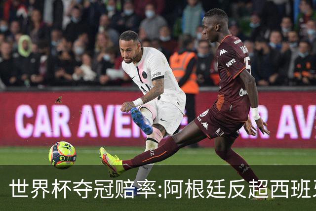 世界杯夺冠赔率:阿根廷反超西班牙 法国仍领跑