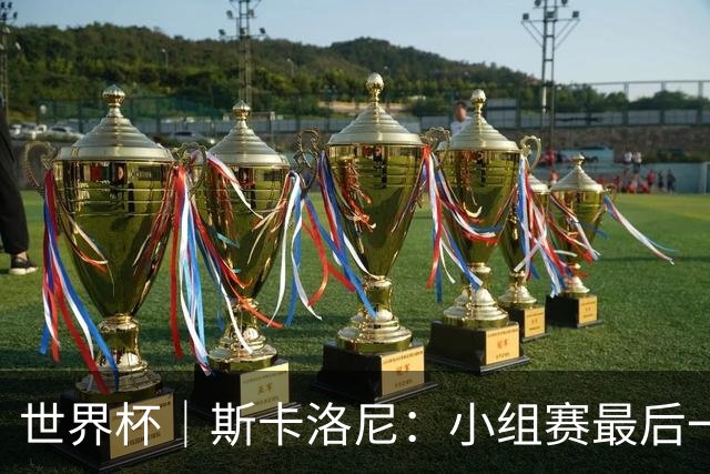 世界杯｜斯卡洛尼：小组赛最后一战梅西不会首发
