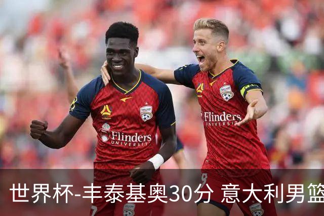 世界杯-丰泰基奥30分 意大利男篮险胜塞尔维亚