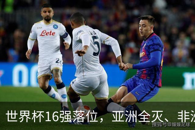 世界杯16强落位，亚洲全灭、非洲队锐减，多场重磅对决来袭