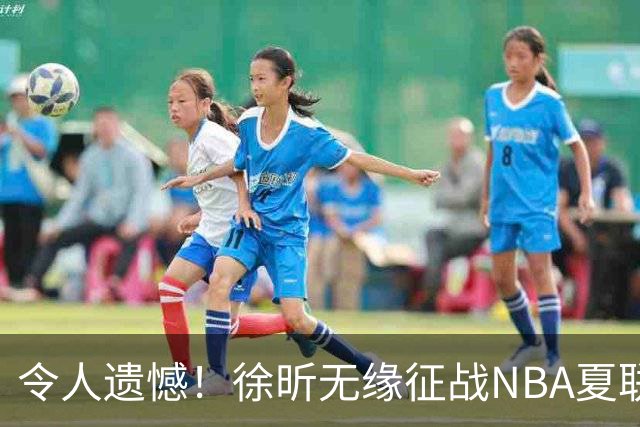 令人遗憾！徐昕无缘征战NBA夏联，原因曝光，球迷惋惜，杜锋躺枪