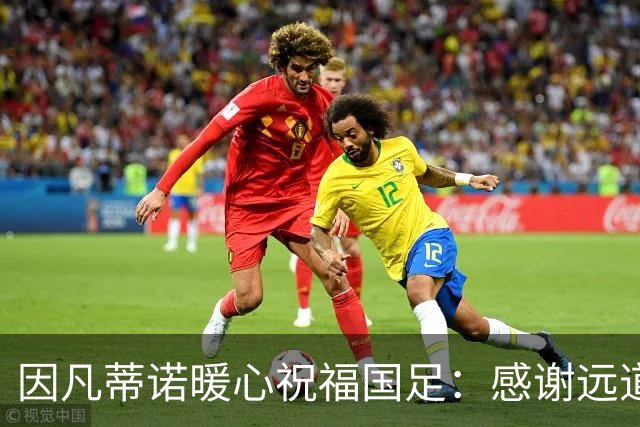因凡蒂诺暖心祝福国足：感谢远道而来，祝中国队未来一切好运