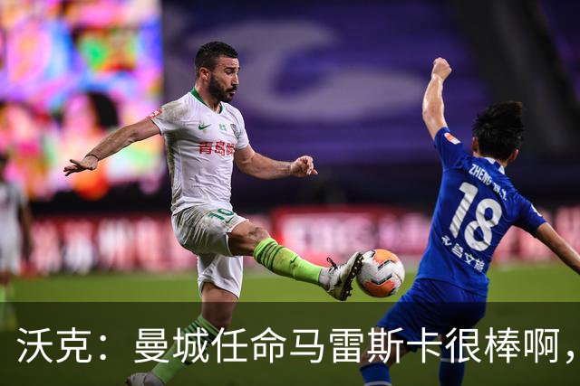 沃克：曼城任命马雷斯卡很棒啊，但是接班瓜迪奥拉不会容易