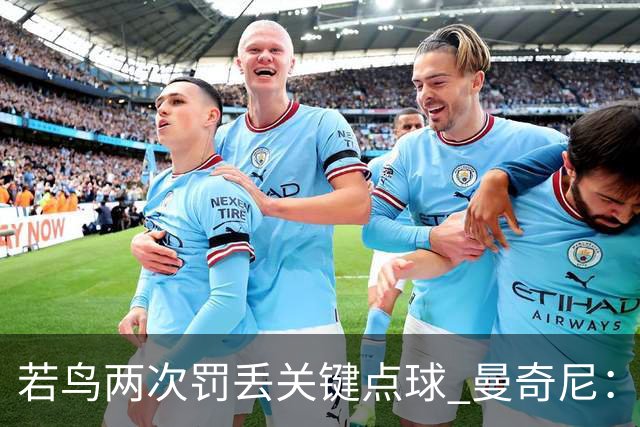 若鸟两次罚丢关键点球 曼奇尼：附加赛还是他主罚