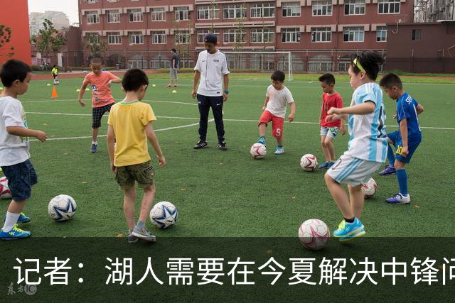 记者：湖人需要在今夏解决中锋问题 东契奇不会一直等待他们建队